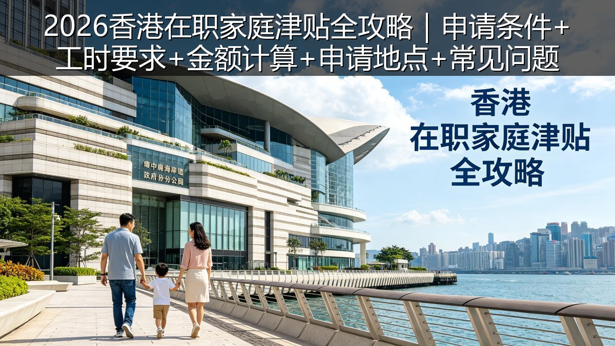 2026香港在职家庭津贴全攻略｜申请条件+工时要求+金额计算+申请地点+常见问题