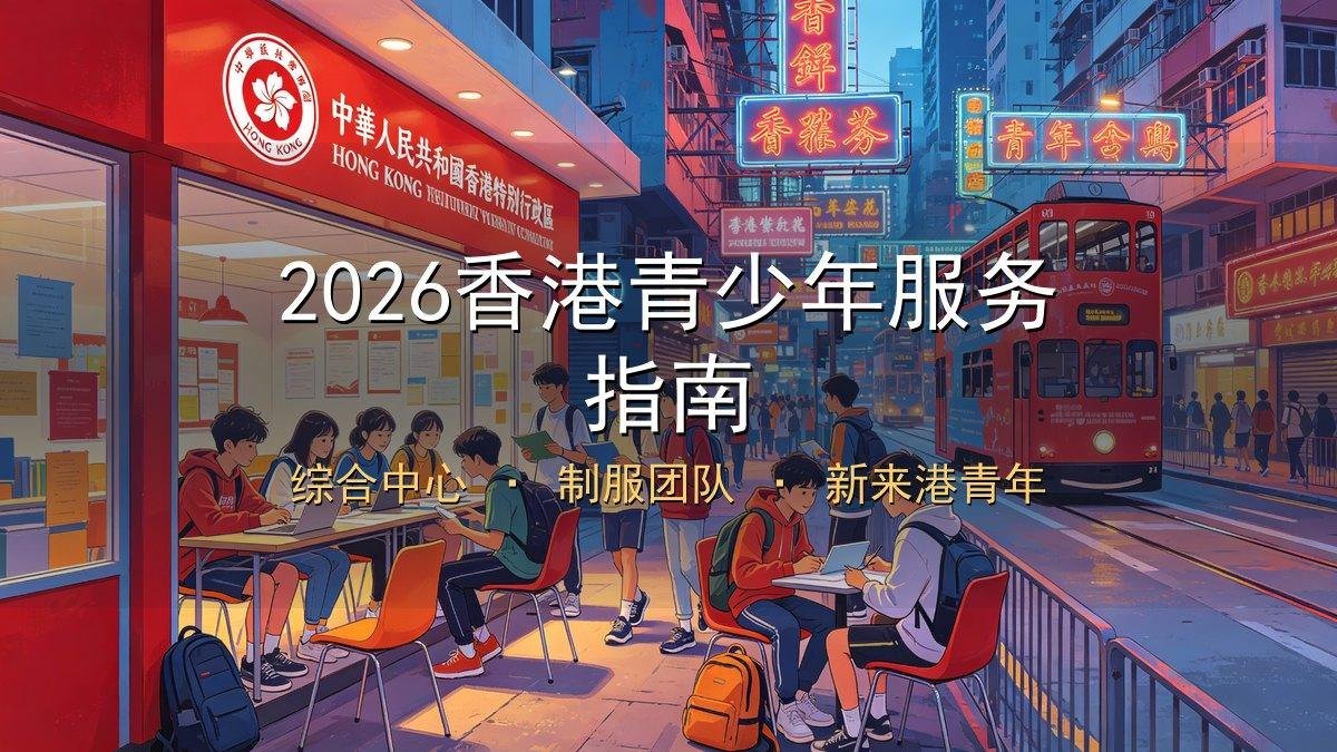 2026香港青少年服务指南｜综合中心+制服团队+新来港青年避坑