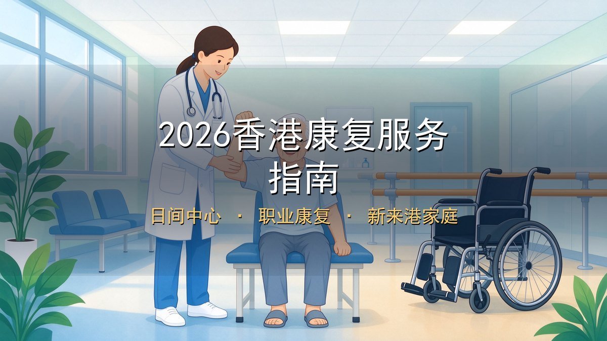 2026香港康复服务指南｜日间中心+职业康复+新来港家庭避坑