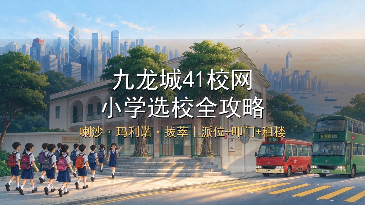2026九龙城41校网选校全攻略｜喇沙玛利诺+34/35网区别+统一派位+租楼通勤