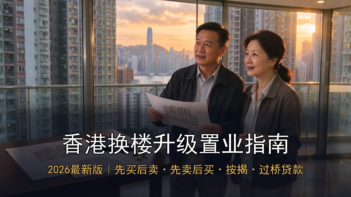 2026香港换楼升级置业指南｜卖旧买新+临时按揭+过桥贷款+换楼时机+先买后卖vs先卖后买