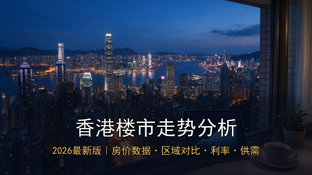 2026香港楼市走势分析｜房价数据+区域对比+入市时机+利率影响+供需关系+新来港购房趋势
